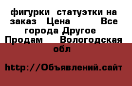 фигурки .статуэтки.на заказ › Цена ­ 250 - Все города Другое » Продам   . Вологодская обл.
